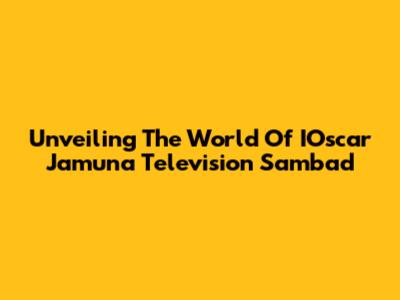 Unveiling The World Of IOscar Jamuna Television Sambad