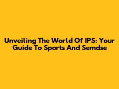 Unveiling The World Of IPS: Your Guide To Sports And Semdse