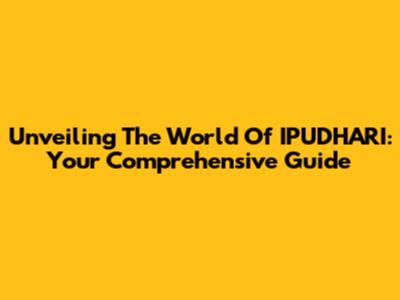 Unveiling The World Of IPUDHARI: Your Comprehensive Guide