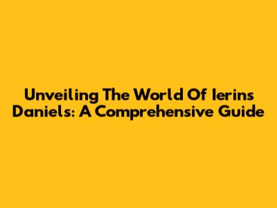 Unveiling The World Of Ierins Daniels: A Comprehensive Guide