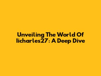 Unveiling The World Of Iicharles27: A Deep Dive