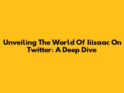 Unveiling The World Of Iiisaac On Twitter: A Deep Dive