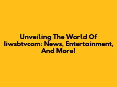 Unveiling The World Of Iiwsbtvcom: News, Entertainment, And More!