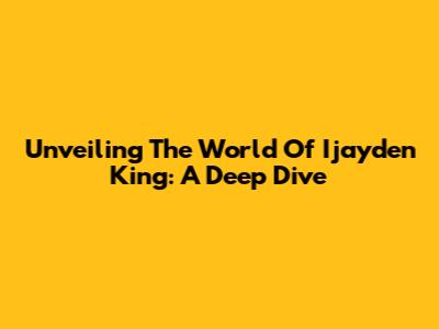 Unveiling The World Of Ijayden King: A Deep Dive