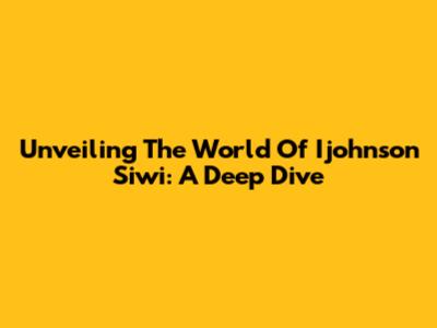 Unveiling The World Of Ijohnson Siwi: A Deep Dive