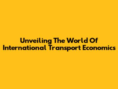 Unveiling The World Of International Transport Economics