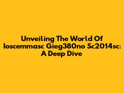 Unveiling The World Of Ioscemmasc Gieg380no Sc2014sc: A Deep Dive