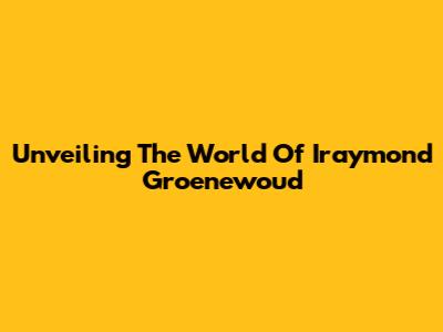 Unveiling The World Of Iraymond Groenewoud