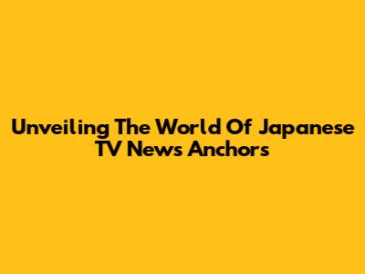 Unveiling The World Of Japanese TV News Anchors