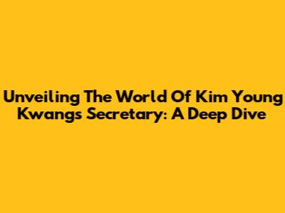 Unveiling The World Of Kim Young Kwang's Secretary: A Deep Dive