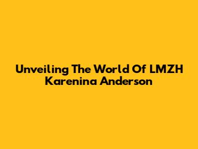 Unveiling The World Of LMZH Karenina Anderson