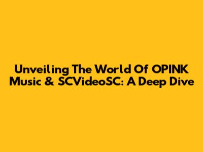 Unveiling The World Of OPINK Music & SCVideoSC: A Deep Dive