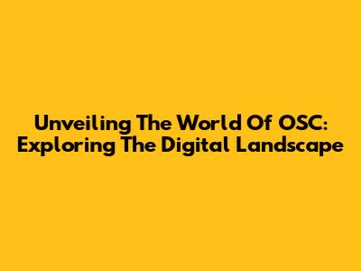 Unveiling The World Of OSC: Exploring The Digital Landscape