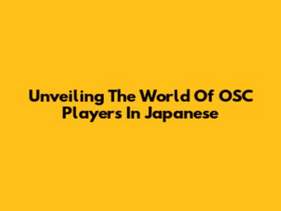 Unveiling The World Of OSC Players In Japanese