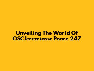 Unveiling The World Of OSCJeremiassc Ponce 247