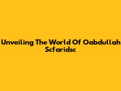 Unveiling The World Of Oabdullah Scfaridsc