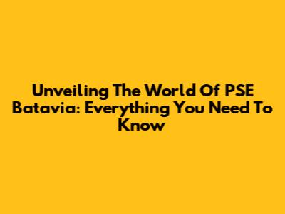 Unveiling The World Of PSE Batavia: Everything You Need To Know
