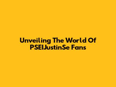 Unveiling The World Of PSEIJustinSe Fans