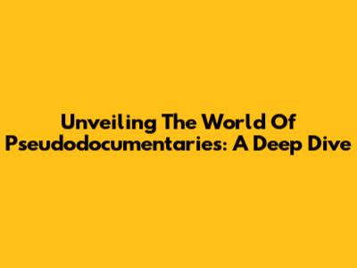 Unveiling The World Of Pseudodocumentaries: A Deep Dive