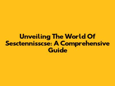 Unveiling The World Of Sesctennisscse: A Comprehensive Guide