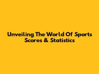 Unveiling The World Of Sports Scores & Statistics