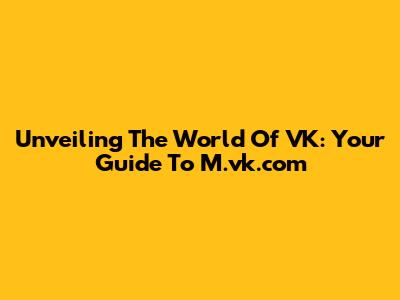 Unveiling The World Of VK: Your Guide To M.vk.com
