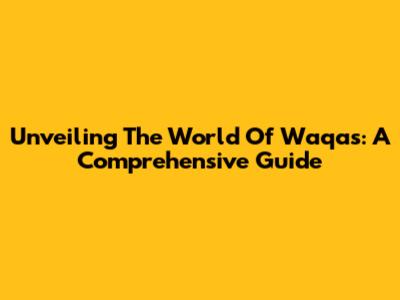 Unveiling The World Of Waqas: A Comprehensive Guide