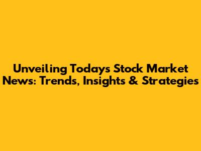 Unveiling Today's Stock Market News: Trends, Insights & Strategies