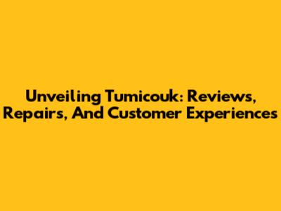 Unveiling Tumicouk: Reviews, Repairs, And Customer Experiences
