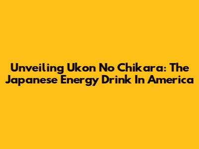 Unveiling Ukon No Chikara: The Japanese Energy Drink In America