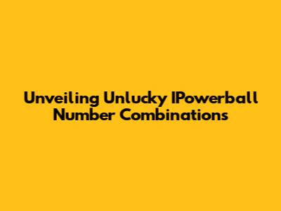 Unveiling Unlucky IPowerball Number Combinations