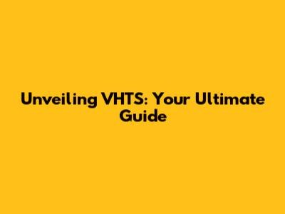 Unveiling VHTS: Your Ultimate Guide