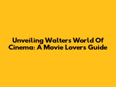 Unveiling Walter's World Of Cinema: A Movie Lover's Guide
