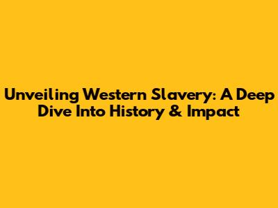 Unveiling Western Slavery: A Deep Dive Into History & Impact