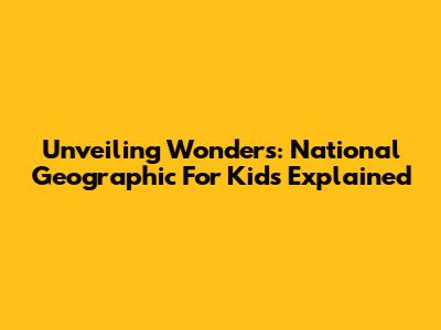 Unveiling Wonders: National Geographic For Kids Explained
