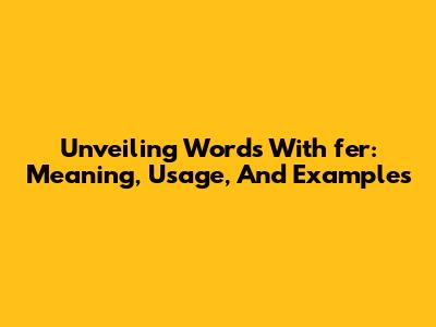 Unveiling Words With 'fer': Meaning, Usage, And Examples