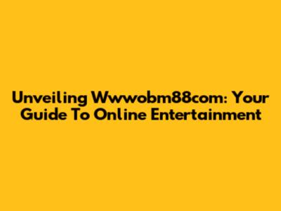 Unveiling Wwwobm88com: Your Guide To Online Entertainment