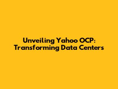 Unveiling Yahoo OCP: Transforming Data Centers