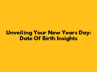 Unveiling Your New Year's Day: Date Of Birth Insights