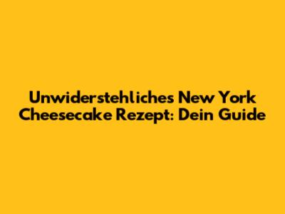 Unwiderstehliches New York Cheesecake Rezept: Dein Guide