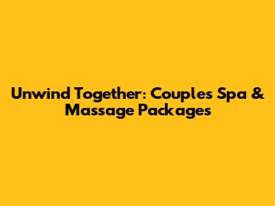Unwind Together: Couple's Spa & Massage Packages