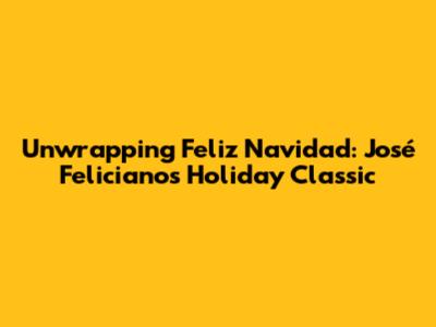 Unwrapping 'Feliz Navidad': José Feliciano's Holiday Classic