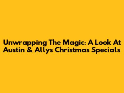 Unwrapping The Magic: A Look At Austin & Ally's Christmas Specials