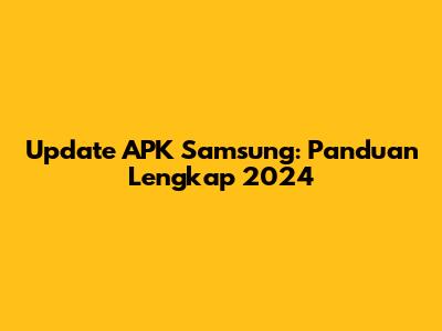 Update APK Samsung: Panduan Lengkap 2024