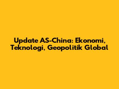 Update AS-China: Ekonomi, Teknologi, Geopolitik Global