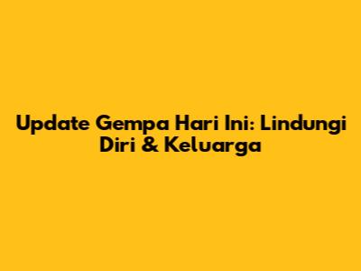 Update Gempa Hari Ini: Lindungi Diri & Keluarga