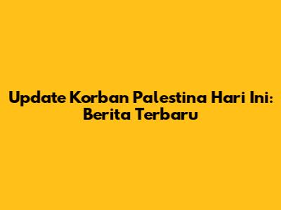 Update Korban Palestina Hari Ini: Berita Terbaru