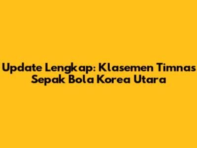 Update Lengkap: Klasemen Timnas Sepak Bola Korea Utara