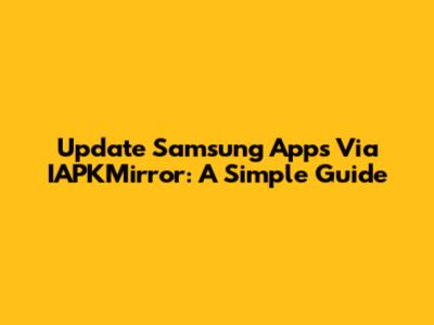 Update Samsung Apps Via IAPKMirror: A Simple Guide