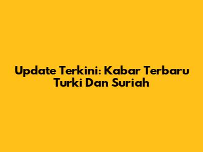 Update Terkini: Kabar Terbaru Turki Dan Suriah
